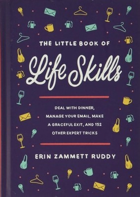 The Little Book of Life Skills: Deal with Dinner, Manage Your Email, Make a Grac