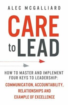 Care to Lead: How to Master and Implement Four Keys to Leadership: Communication