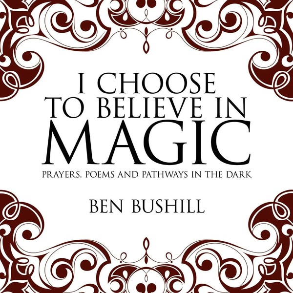 I Choose To Believe In Magic Prayers, Poems And Pathways In The Dark Ben Bushill-image