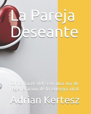 La Pareja Deseante: Como hacer del sexo una v?a de regeneraci?n de la energ?a vi
