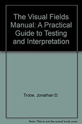 The Visual Fields Manual : A Practical Guide to Testing and Inter