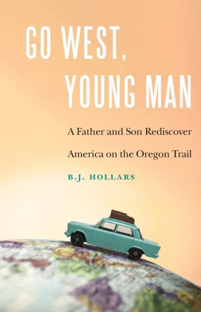 Go West, Young Man – A Father and Son Rediscover America on the Oregon Trail