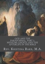 GOD AND THE PARANORMAL: MEDIUMS, GHOSTS, AND THE AFTERLIFE By Rake Kristina M.a.