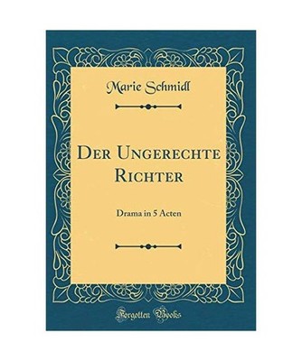 Der Ungerechte Richter: Drama in 5 Acten [Classic Reprint]: Drama in 5 Acten 