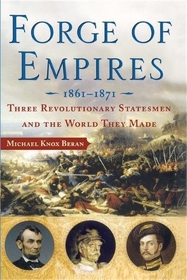 Forge of Empires: Three Revolutionary Statesmen and the World They Made, 1861-18