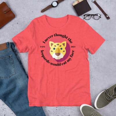 I Never Thought the Leopards Would Eat My Face Bella Canvas Unisex Tee