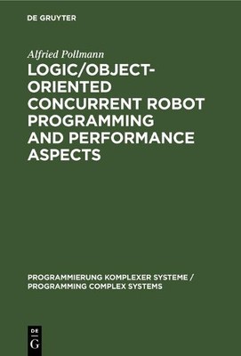 Alfried Pollman Logic/Object-Oriented Concurrent Robot Programming an (Hardback)