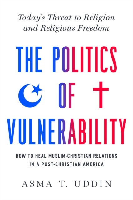 The  Politics of Vulnerability by Asma T. Uddin (Hardback Book)