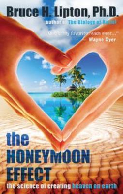 Honeymoon Effect : The Science of Creating Heaven on Earth by Bruce H. Lipton...