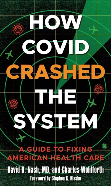 How Covid Crashed the System: A Guide to Fixing  by David B. Nash HARDBACK