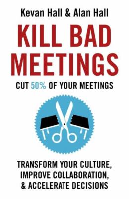 Kill Bad Meetings: Transform Your Culture, Improve Collaboration, & Accelerate 