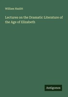 William Hazlitt | Lectures On The Dramatic Literature Of The Age Of Elizabeth
