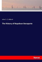 The History Of Napoleon Bonaparte John S. C. Abbott