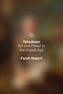 Takedown: Art and Power in the Digital Age - Hardcover By Nayeri, Farah - GOOD