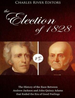 The Election Of 1828: The History Of The Race Between Andrew Jackson And Jo...