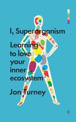 I, Superorganism: Learning to love your inner ecosystem by Jon Turney 1848318227