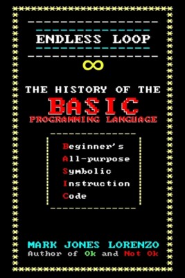 Endless Loop: The History Of The Basic Programming Language (Beginner's All...