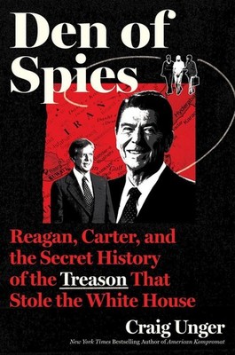 Den of Spies: Reagan, Carter, and the Secret History of the Treason That Stole t