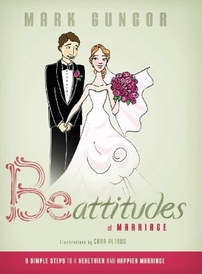 BE-ATTITUDES OF MARRIAGE: 9 SIMPLE STEPS TO A HEALTHIER By Mark Gungor & Cara