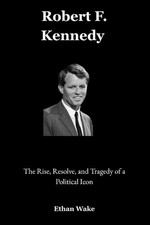 Robert F. Kennedy: The Rise, Resolve, and Tragedy of a Political Icon by Ethan W
