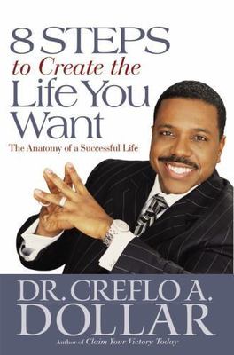 8 Steps to Create the Life You Want : The Anatomy of a Successful Life by Creflo