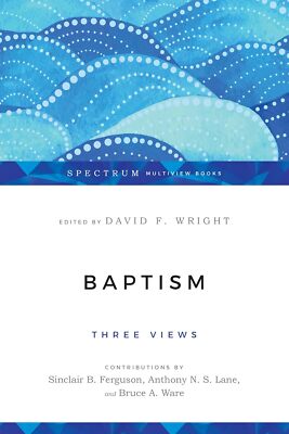 Baptism: Three Views (Spectrum Multiview Book Series) by David F. Wright