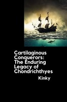 Cartilaginous Conquerors: The Enduring Legacy Of Chondrichthyes Kinky