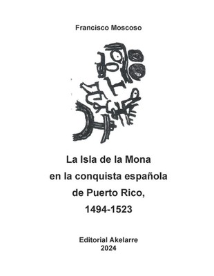 La Isla de la Mona en la conquista espaola de Puerto Rico, 1494-1523 by Francisc