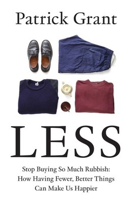 Less: Stop Buying So Much Rubbish: How Having Fewer, Better Things Can Make Us H