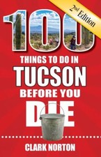 100 Things to Do in Tucson Before You Die, 2nd Edition (100 Things to Do Before