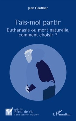 Fais-moi partir: Euthanasie ou mort naturelle, comment choisir ? by Jean Gauthie