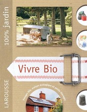 Vivre bio : le guide indispensable pour vivre en autonomie et en symbiose avec