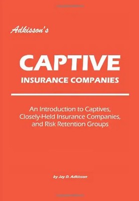 Adkisson's Captive Insurance Companies: An Introduction to Captives, Closely-Hel