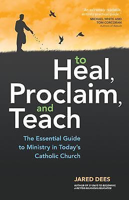 To Heal, Proclaim, and Teach: The Essential Guide to Ministry in Today's Catholi