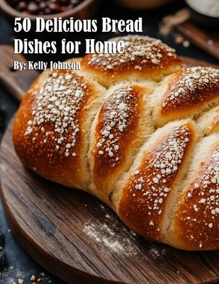 Kelly Johnson 50 Delicious Bread Dishes for Home (Paperback)