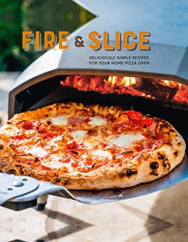 Fire and Slice: Deliciously simple recipes for your home pizza o