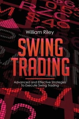 Swing Trading : Advanced and Effective Strategies to Execute Swin