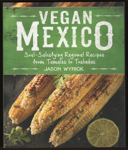 Mexican VEGAN MEXICO Cookbook Regional Recipes Tamales Tostadas Jason Wyrick