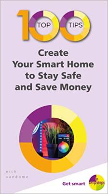 100 Top Tips - Create Your Smart Home to Stay Safe and Save Money Nick Vandome