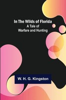 W. H. G. Kingston | In The Wilds Of Florida; A Tale Of Warfare And Hunting