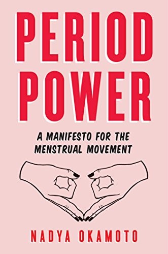 Period Power: A Manifesto for the Menstrual Movement-Nadya Okamo