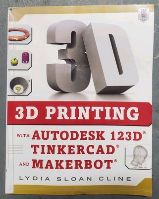3D Printing with Autodesk 123D, Tinkercad, and MakerBot by Lydia Sloan Cline...