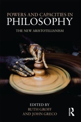 Powers and Capacities in Philosophy: The New Aristotelianism by John Greco (Engl