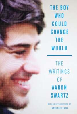 The Boy Who Could Change the World: The Writings of Aaron Swartz by Aaron Swartz