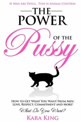 The Power of the Pussy: Get What You Want From Men: Love, Respect, Commitment