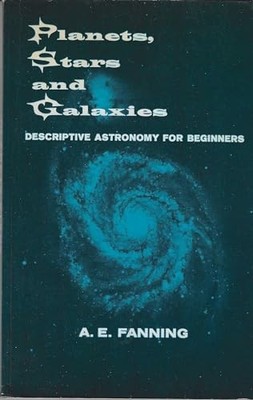 Planets, Stars and Galaxies: Descriptive Astronomy for Beginners - Fanning, A.E.