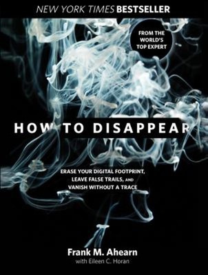 How to Disappear : Erase Your Digital Footprint, Leave False Trai