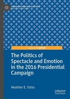 The Politics Of Spectacle And Emotion In The 2016 Presidential Campaign Heather