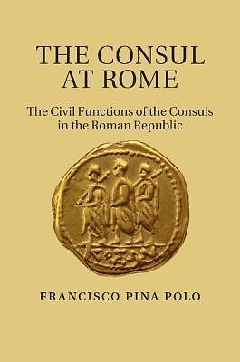 The Consul at Rome The Civil Functions of the Consuls in the Roman Republic Pina