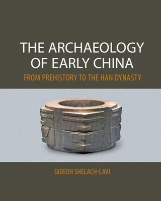 The Archaeology of Early China: From Prehistory to the Han Dynasty by Gideon She